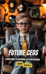 Future CEOs: A Kids Guide to Becoming An Entrepreneur
