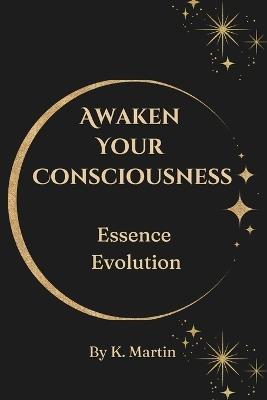 Awaken Your Consciousness: Essence Evolution - K Martin - cover