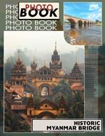 Historic Myanmar Bridge Photo Book: Explore Stunning Snapshots of Iconic Structures in Myanmar's Rich History with 40 Captivating Images