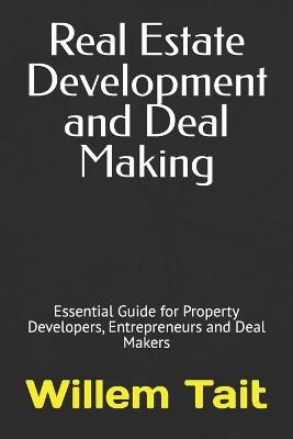 Real Estate Development and Deal Making: Essential Guide for Property Developers, Entrepreneurs and Deal Makers - Willem Tait - cover