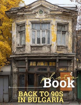 Back To 90s In Bulgaria Photo Book: Nostalgic Collection Featuring Iconic Moments Of 90s Culture In Bulgaria Through Stunning Imagery - Blaine Downs - cover