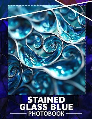 StaIned Glass Blue Photo Book: 40 Stunning Images Showcasing Beautiful Blue Stained Glass Art For Home Decoration - Blaine Downs - cover