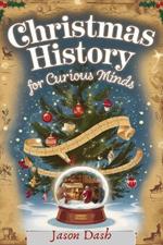 Christmas History for Curious Minds: The hidden history, Stories and Origin of Christmas Traditions