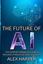 The Future of AI: How Artificial Intelligence is Shaping Education, Productivity, and Everyday Life