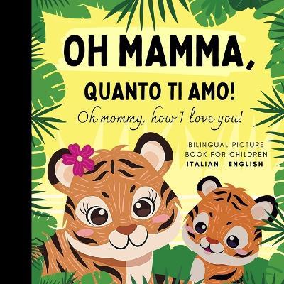 Oh mommy, how I love you! Bilingual Picture Book for Children, Italian Language Learning: Italian for Beginners Babies with Ease, Reading with Mother Son Daughter - Olly Bewick - cover