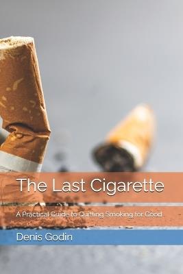 The Last Cigarette: A Practical Guide to Quitting Smoking for Good - Denis Godin - cover