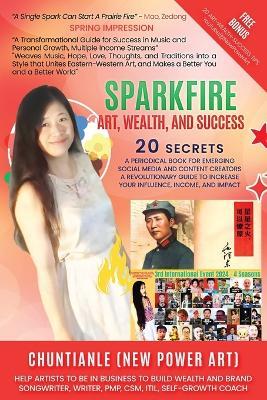 Sparkfire - Art, Wealth and Success: A Periodical Book for Emerging Social Media and Content Creators, A Revolutionary Guide to Increase Your Influence, Income, and Impact - Chuntianle New Power Art - cover