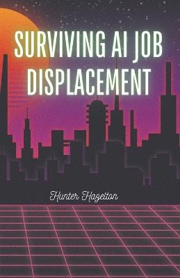 Surviving AI Job Displacement: High Paying Jobs and Skills to Thrive in an AI Driven World, Focusing on AI Resistant Careers and Essential Training for Job Security - Hunter Hazelton - cover