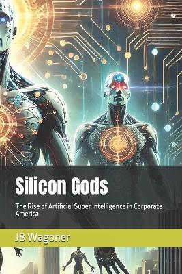 Silicon Gods: The Rise of Artificial Super Intelligence in Corporate America - Xes,Jb Wagoner - cover