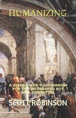 Humanizing: A Brief Guide to Humanism for the Interested but Non-committal