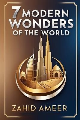 7 Modern Wonders of the World: A Journey Through Contemporary Marvels - Zahid Ameer - cover