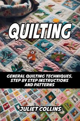Quilting: General Quilting Techniques, Step by Step Instructions and Patterns - Juliet Collins - cover