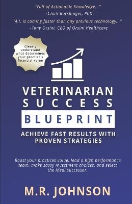 Veterinarian Success Blueprint: Achieve Fast Results with Proven Strategies: Boost Your Practice's Value, lead a High-Performance Team, Make Savvy Investment Choices, and Select the Ideal Successor - M R Johnson - cover