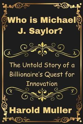 Who is Michael J. Saylor?: The Untold Story of a Billionaire's Quest for Innovation - Harold Muller - cover
