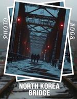 North Korea Bridge Photo Book: Exploring Famous Bridges in North Korea Through 40 Captivating Images