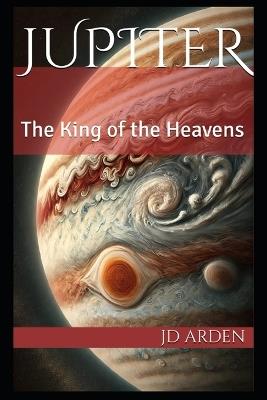Jupiter: The King of the Heavens - Jd Arden - cover