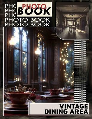 Vintage Dining Area Photo Book: 40 Captivating Images Showcasing Timeless Decor And Classic Aesthetics For Home Inspiration - Sally Bender - cover