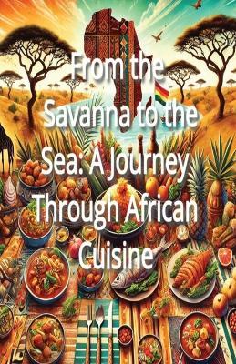 From the Savanna to the Sea: A Journey Through African Cuisine - Memphis Fulton - cover
