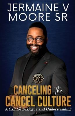 Canceling the Cancel Culture: A Call for Dialogue and Understanding - Jermaine V Moore - cover