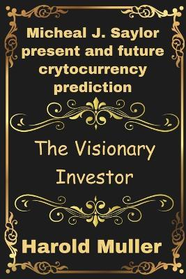 Micheal J. Saylor present and future crytocurrency prediction: The Visionary Investor - Harold Muller - cover