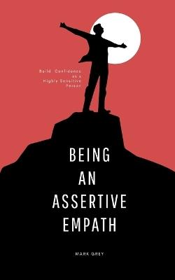 Being an Assertive Empath: Building your confidence as a highly sensitive person: self help book for highly sensitive people mastering emotional intelligence and increasing assertiveness - Mark Grey - cover