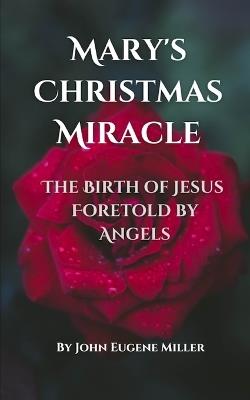 Mary's Christmas Miracle: The Birth of Jesus Foretold by Angels - John Eugene Miller - cover