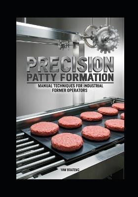 Precision Patty Formation: Manual Techniques for Industrial Former Operators - Yaw Boateng - cover