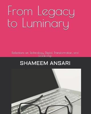 From Legacy to Luminary: Reflections on Technology, Digital Transformation, and Leadership - Shameem Ansari - cover