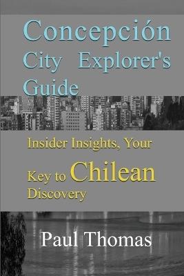 Concepción City Explorer's Guide: Insider Insights, Your Key to Chilean Discovery - Paul Thomas - cover