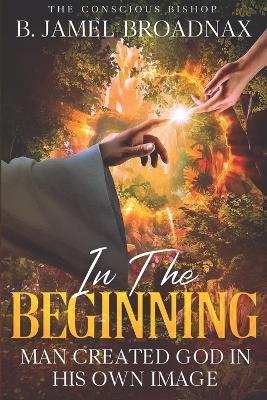 In The Beginning: Man Created God In His Own Image - Jamel Broadnax - cover