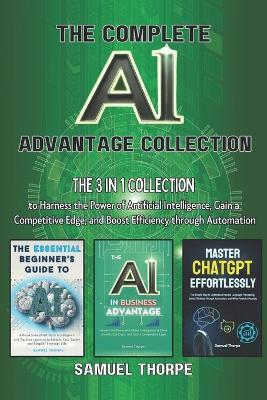 The Complete AI Advantage Collection: The 3 in 1 Collection to Harness the Power of Artificial Intelligence, Gain a Competitive Edge, and Boost Efficiency through Automation - Samuel Thorpe - cover