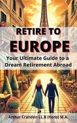 Retire to Europe: Your Ultimate Guide to a Dream Retirement Abroad
