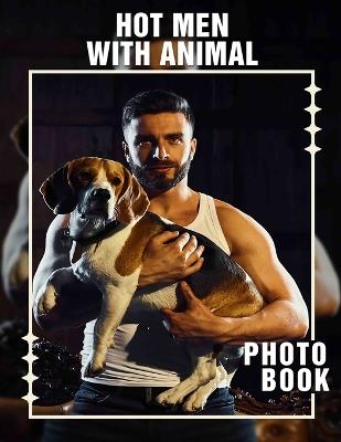 Hot Men With Animal Photo Book: Captivating Images of Attractive Men Engaged with Adorable Pets For Fans - Marjorie Morgan - cover