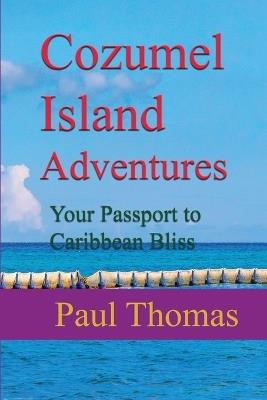 Cozumel Island Adventures: Your Passport to Caribbean Bliss - Paul Thomas - cover