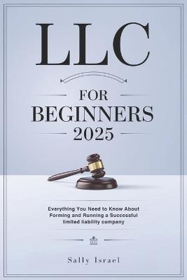 LLC for Beginners 2025: Everything You Need to Know About Forming and Running a Successful limited liability company - Sally Israel - cover