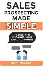 Sales Prospecting Made Simple: Finding and Engaging Your Ideal Customers
