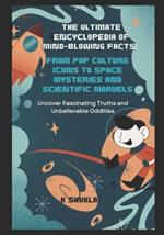 The Ultimate Encyclopedia of Mind-Blowing Facts: From Pop Culture Icons to Space Mysteries and Scientific Marvels: Uncover Fascinating Truths and Unbelievable Oddities