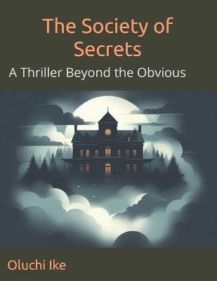 The Society of Secrets: A Thriller Beyond the Obvious - Oluchi Ike - cover