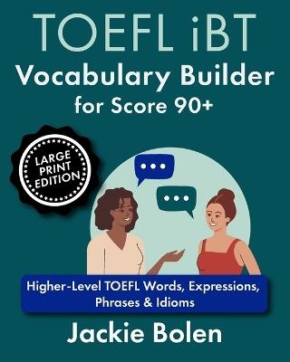 TOEFL iBT Vocabulary Builder for Score 90+: Higher-Level TOEFL Words, Expressions, Phrases & Idioms (Large Print Edition) - Jackie Bolen - cover