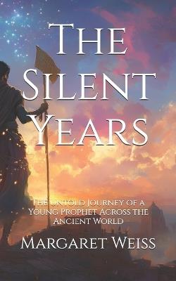The Silent Years: The Untold Journey of a Young Prophet Across the Ancient World - Margaret Weiss - cover