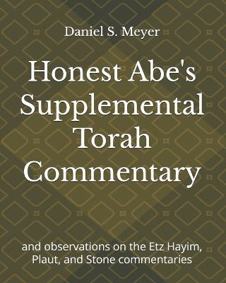 Honest Abe's Supplemental Torah Commentary: and observations on the Etz Hayim, Plaut, and Stone commentaries - Dan Meyer - cover