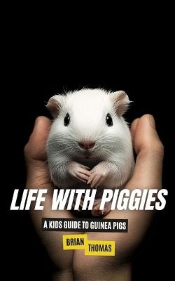Life with Piggies: A Kids Guide to Guinea Pigs - Brian Thomas - cover