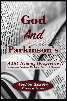 God And Parkinson's: A DIY Healing Perspective For Diseases Involving The Brain, Nerves, & Muscles! - Edward G Palmer - cover
