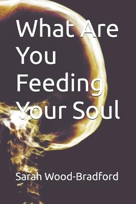 What Are You Feeding Your Soul - Sarah Wood-Bradford - cover