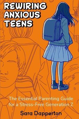 Rewiring Anxious Teens: The Essential Parenting Guide for a Stress-Free Generation Z - Sara Dapperton - cover