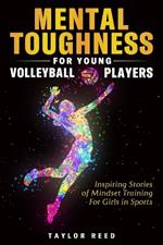 Mental Toughness for Young Volleyball Players: Inspiring Stories of Mindset Training for Girls in Sports