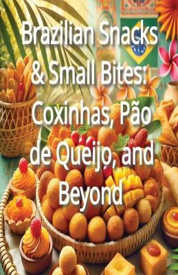 Brazilian Snacks & Small Bites: Coxinhas, Pão de Queijo, and Beyond - Blair Naomi - cover