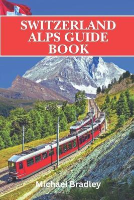 Switzerland Alps guide book: Insider tips and recommendations for planning a trip to the Swiss Alps - Michael Bradley - cover