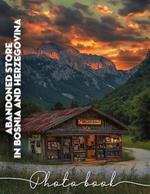 Abandoned Store in Bosnia and Herzegovina Photo Book: Exploring Forgotten Spaces: 40 Captivating Images Of Abandoned Stores And Their Stories