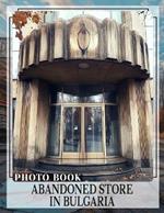 Abandoned Store in Bulgaria Photo Book: 40 Captivating Snapshots Of Forgotten Bulgarian Shops Explore Decay And History